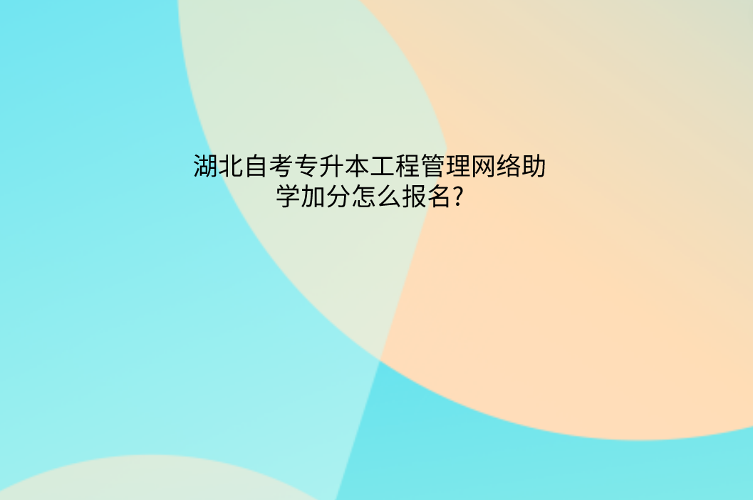 湖北自考专升本工程管理网络助学加分怎么报名?