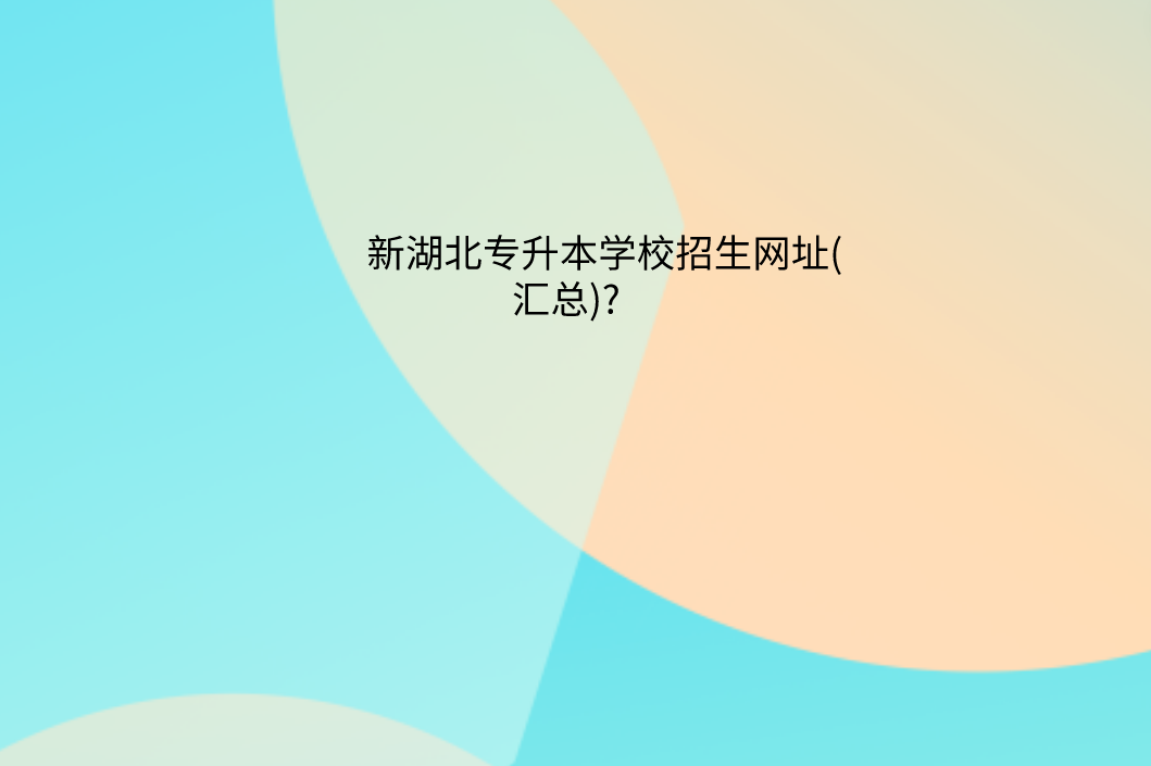 新湖北专升本学校招生网址汇总?