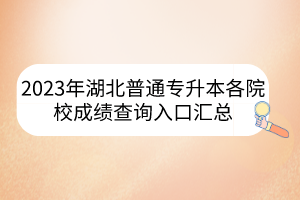 2023年湖北普通专升本各院校成绩查询入口汇总