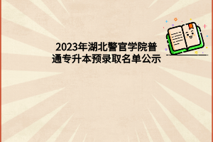 2023年湖北警官学院普通专升本预录取名单公示