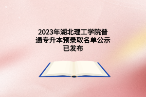 2023年湖北理工学院普通专升本预录取名单公示已发布