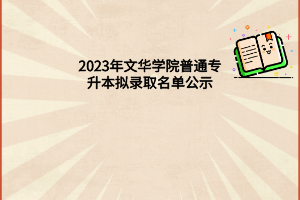 2023年文华学院普通专升本拟录取名单公示