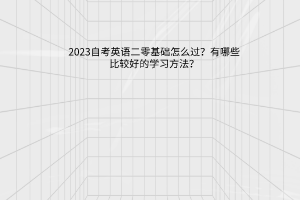 2023自考英语二零基础怎么过？有哪些比较好的学习方法？