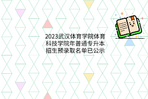 2023年武汉体育学院体育科技学院普通专升本招生预录取名单公示