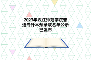 2023年汉江师范学院普通专升本预录取名单公示已发布