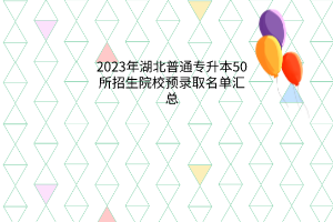 2023年湖北普通专升本50所招生院校预录取名单汇总