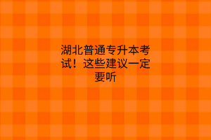 湖北普通专升本考试！这些建议一定要听