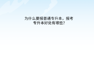 为什么要报普通专升本，报考专升本好处有哪些?
