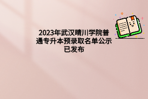 2023年武汉晴川学院普通专升本预录取名单公示已发布