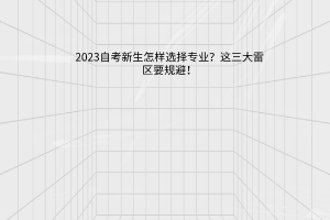 2023自考新生怎样选择专业？这三大雷区要规避！