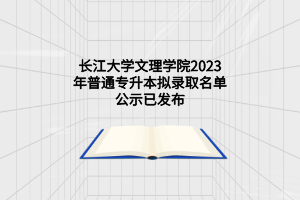 长江大学文理学院2023年普通专升本拟录取名单公示已发布