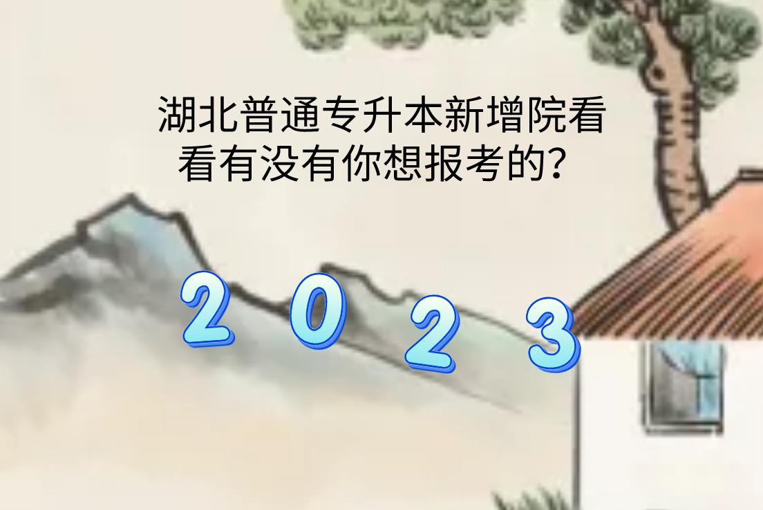 湖北普通专升本新增院校有这些，看看有没有你想报考的？