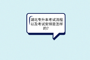 湖北专升本考试流程以及考试安排是怎样的？