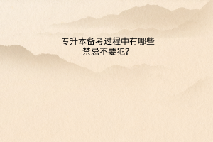 专升本备考过程中的有哪些禁忌不要犯？