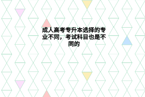 成人教育专升本选择的专业不同，考试科目也是不同的？