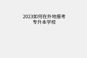 如何在外地报考专升本学校