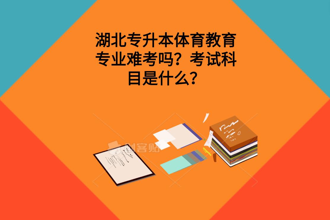 湖北专升本体育教育专业难考吗？考试科目是什么？