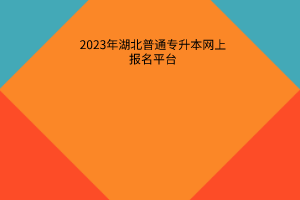 2023年湖北普通专升本网上报名平台
