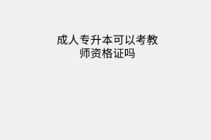 成人专升本可以考教师资格证吗