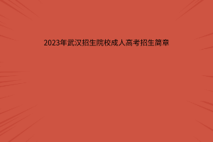 2023年武汉招生院校成人高考招生简章