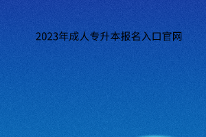 2023年成人专升本报名入口官网