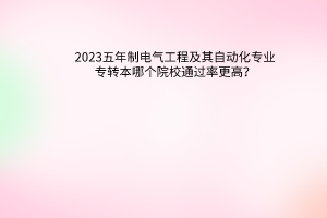 2023五年制电气工程及其自动化专业专转本哪个院校通过率更高？