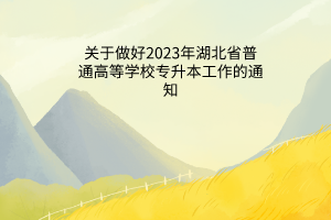 省教育厅关于做好2023年湖北省普通高等学校专升本工作的通知