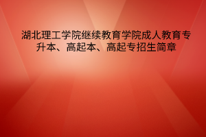 2023年湖北理工学院继续教育学院成人高考专升本招生简章