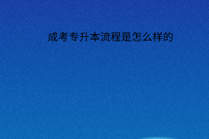 成考专升本流程是怎么样的