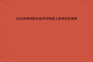 2023年荆州职业技术学院成人教育招生简章
