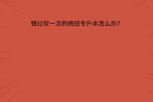 错过仅一次的统招专升本怎么办？