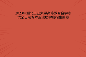 2023年湖北工业大学高等教育自学考试全日制专本连读助学班招生简章