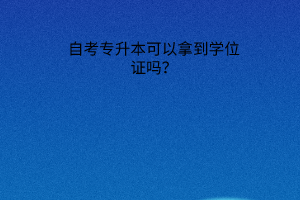 自考专升本可以拿到学位证吗？