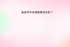 各省专升本录取情况分析？