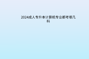 2024成人专升本计算机专业都考哪几科？