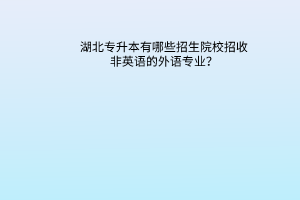 湖北专升本有哪些招生院校招收非英语的外语专业？