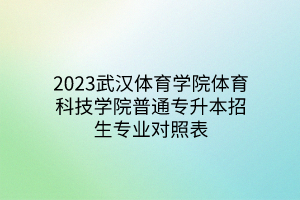 2023武汉体育学院体育科技学院普通专升本招生专业对照表