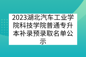 2023湖北汽车工业学院科技学院普通专升本补录预录取名单公示