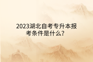 2023湖北自考专升本报考条件是什么？