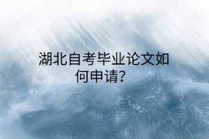 湖北自考毕业论文如何申请？