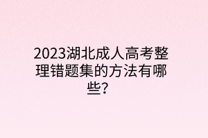 2023湖北成人高考整理错题集的方法有哪些？