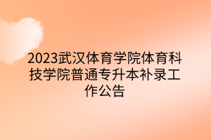 2023武汉体育学院体育科技学院普通专升本补录工作公告