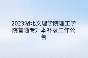 2023湖北文理学院理工学院普通专升本补录工作公告