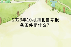 2023年10月湖北自考报名条件是什么？