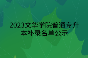 2023文华学院普通专升本补录名单公示