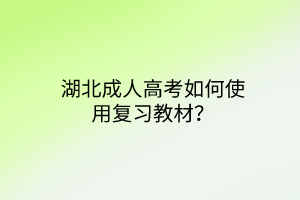 湖北成人高考如何使用复习教材？