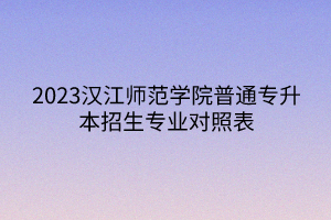 2023汉江师范学院普通专升本招生专业对照表