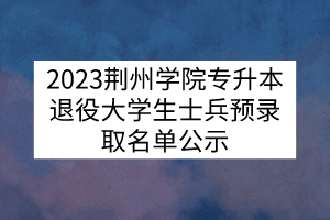 2023荆州学院专升本退役大学生士兵预录取名单公示
