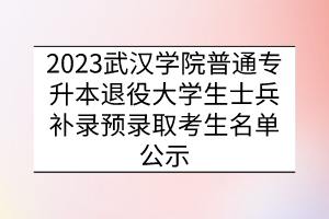 2023武汉学院普通专升本退役大学生士兵补录预录取考生名单公示