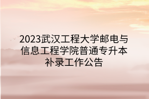 2023武汉工程大学邮电与信息工程学院普通专升本补录工作公告